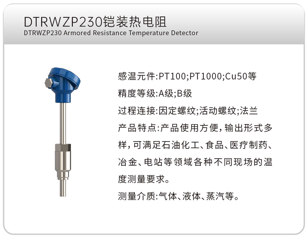 DTRWZP230铠装热电阻
感温元件:PT100;PT1000;Cu50等
精度等级:A级;B级
过程连接:固定螺纹;活动螺纹;法兰
产品特点:产品使用方便,输出形式多样,可满足石油化工、食品、医疗制药、冶金、电站等领域各种不同现场的温度测量要求。
测量介质:气体、液体、蒸汽等。